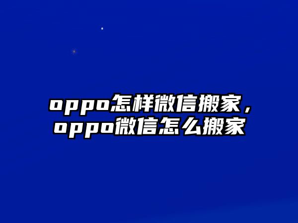 oppo怎樣微信搬家，oppo微信怎么搬家