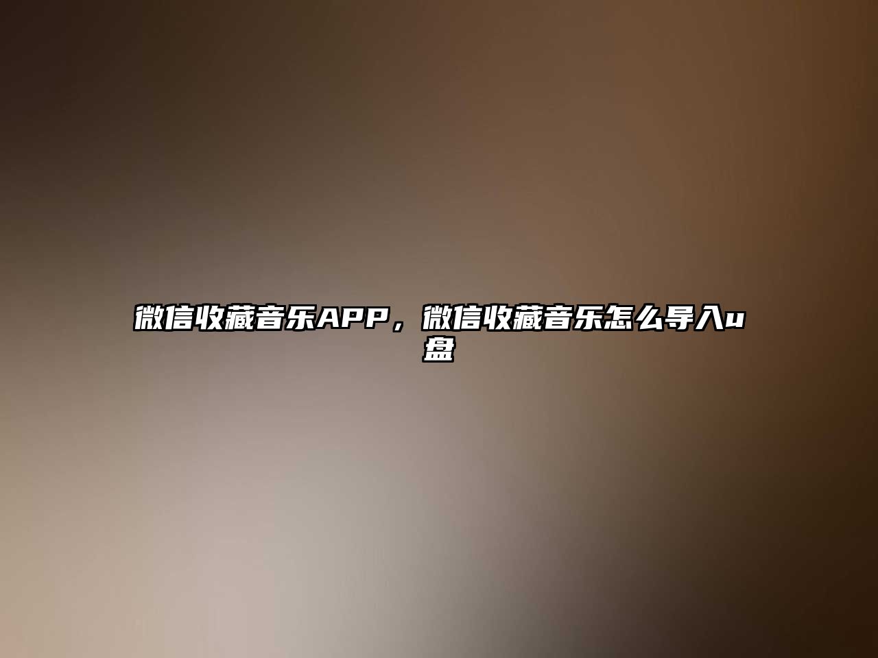 微信收藏音樂APP，微信收藏音樂怎么導入u盤