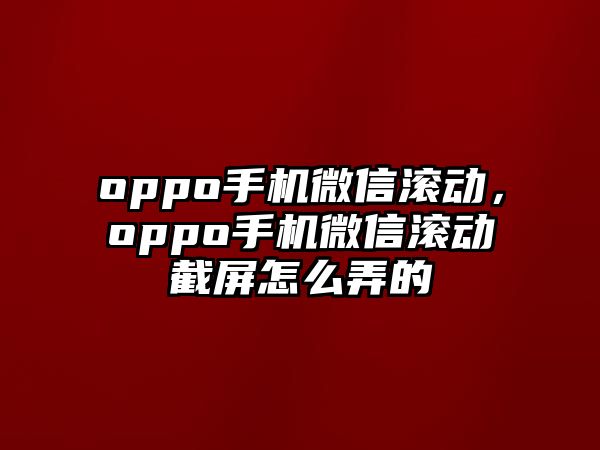 oppo手機(jī)微信滾動，oppo手機(jī)微信滾動截屏怎么弄的