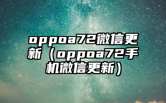 oppoa72微信更新（oppoa72手機(jī)微信更新）