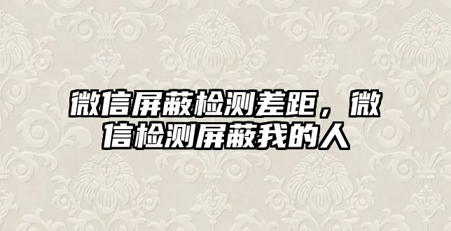 微信屏蔽檢測差距，微信檢測屏蔽我的人