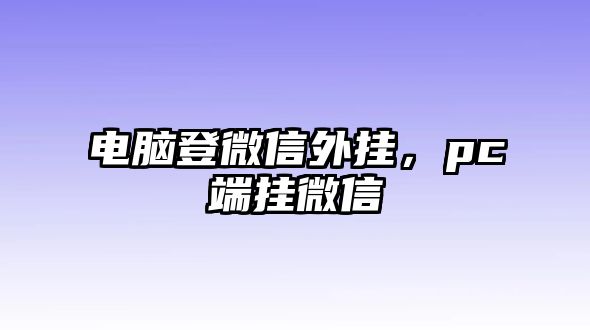 電腦登微信外掛，pc端掛微信