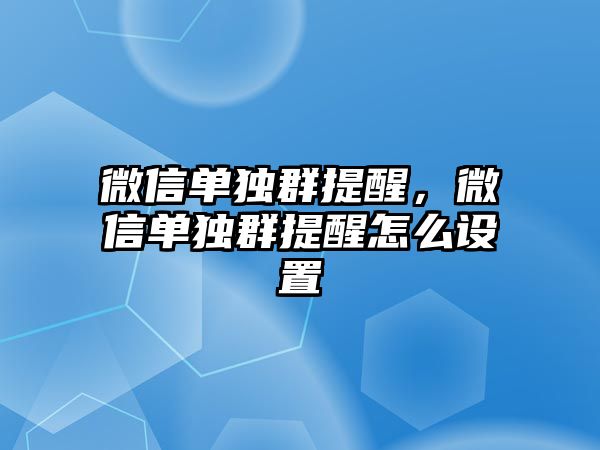 微信單獨群提醒，微信單獨群提醒怎么設置