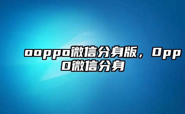 ooppo微信分身版，0pp0微信分身