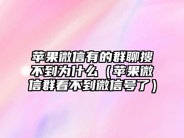 蘋果微信有的群聊搜不到為什么（蘋果微信群看不到微信號了）