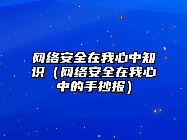 網(wǎng)絡(luò)安全在我心中知識(shí)（網(wǎng)絡(luò)安全在我心中的手抄報(bào)）