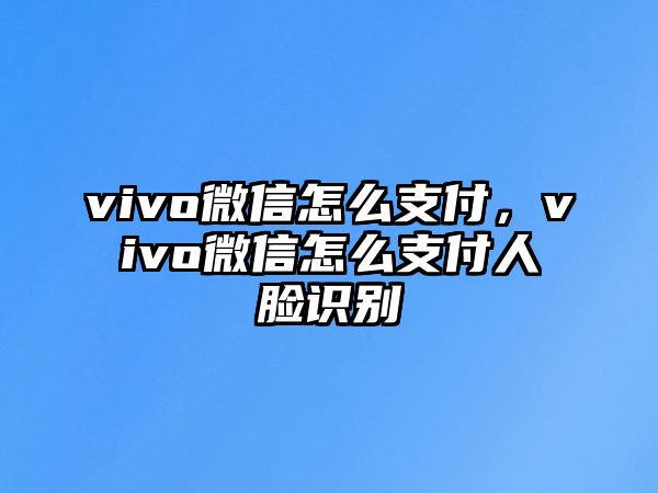 vivo微信怎么支付，vivo微信怎么支付人臉識別