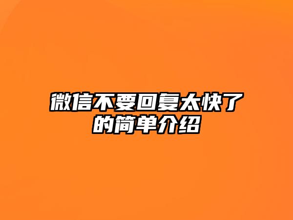 微信不要回復(fù)太快了的簡單介紹