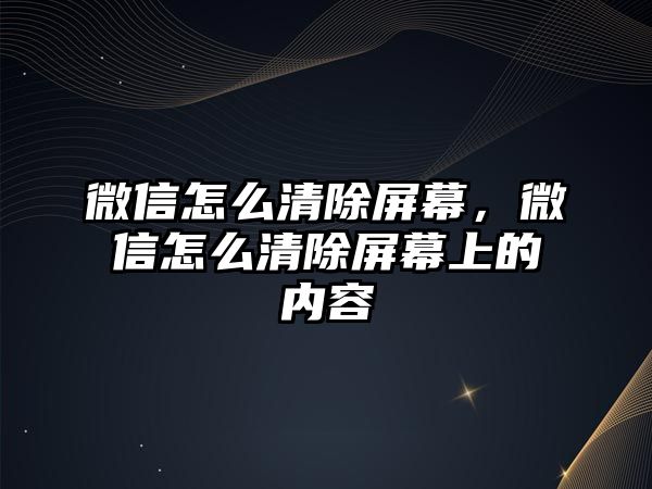 微信怎么清除屏幕，微信怎么清除屏幕上的內(nèi)容