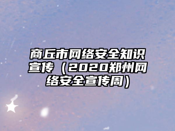 商丘市網(wǎng)絡(luò)安全知識宣傳（2020鄭州網(wǎng)絡(luò)安全宣傳周）