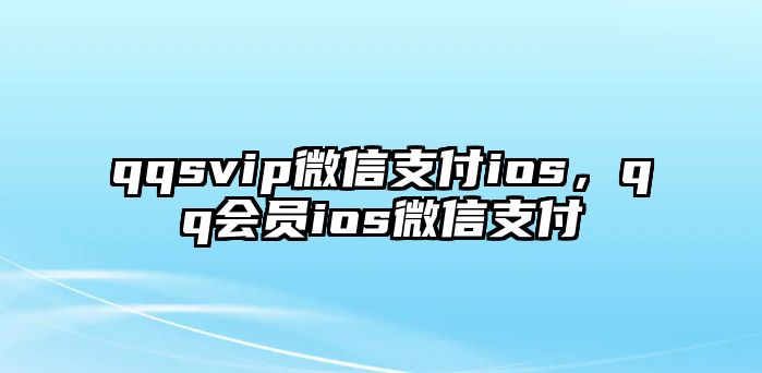 qqsvip微信支付ios，qq會員ios微信支付