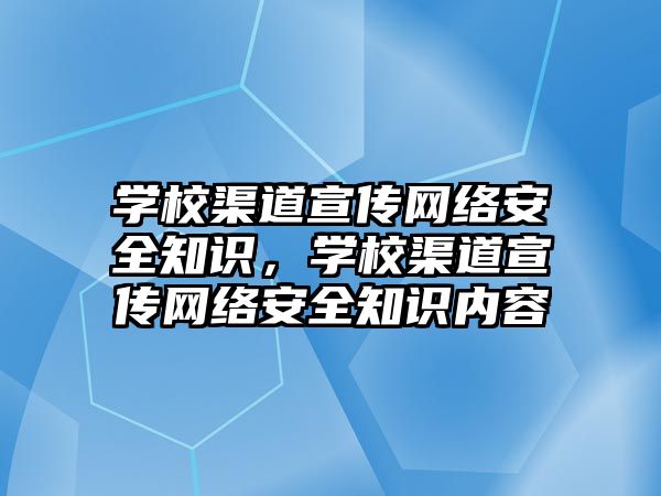 學校渠道宣傳網(wǎng)絡安全知識，學校渠道宣傳網(wǎng)絡安全知識內(nèi)容