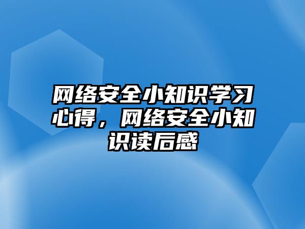 網(wǎng)絡安全小知識學習心得，網(wǎng)絡安全小知識讀后感