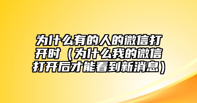 為什么有的人的微信打開(kāi)時(shí)（為什么我的微信打開(kāi)后才能看到新消息）