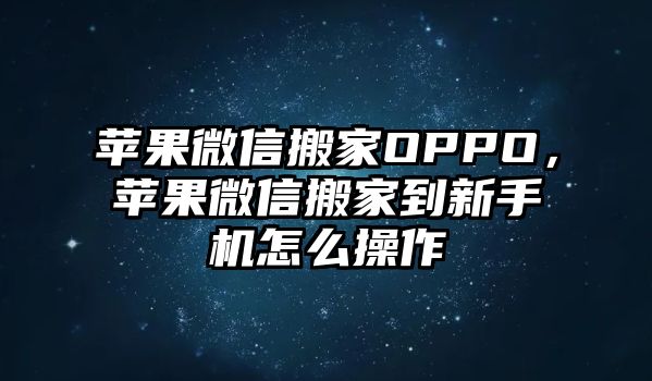 蘋(píng)果微信搬家OPPO，蘋(píng)果微信搬家到新手機(jī)怎么操作