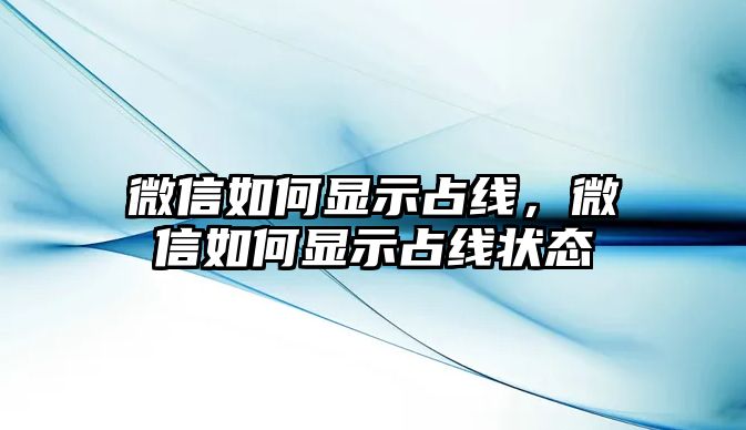 微信如何顯示占線，微信如何顯示占線狀態(tài)