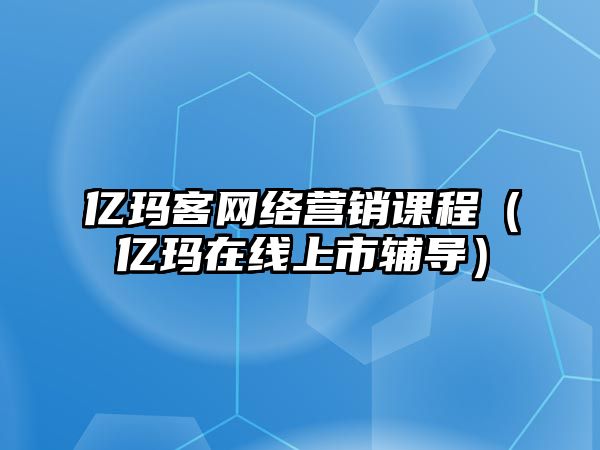 億瑪客網(wǎng)絡(luò)營(yíng)銷課程（億瑪在線上市輔導(dǎo)）