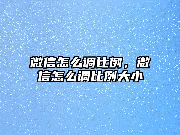 微信怎么調(diào)比例，微信怎么調(diào)比例大小