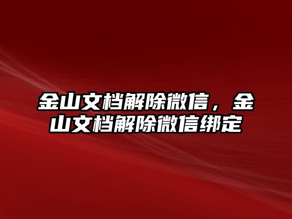 金山文檔解除微信，金山文檔解除微信綁定