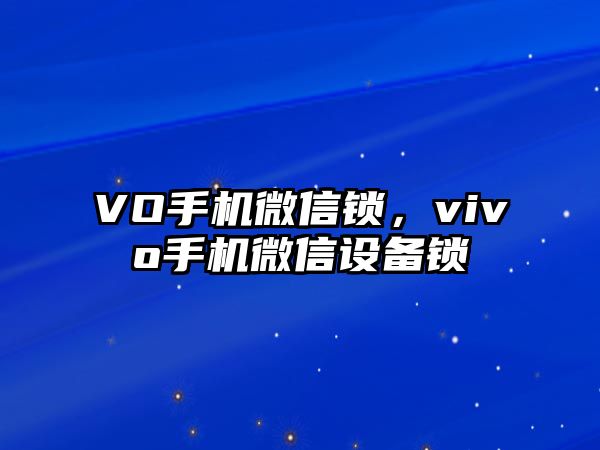 VO手機(jī)微信鎖，vivo手機(jī)微信設(shè)備鎖