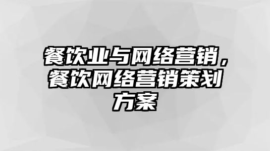 餐飲業(yè)與網(wǎng)絡(luò)營銷，餐飲網(wǎng)絡(luò)營銷策劃方案