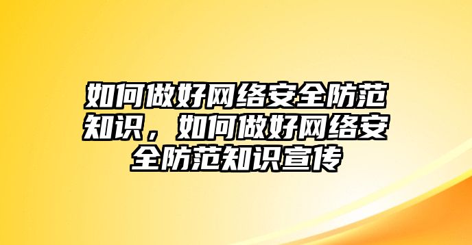 如何做好網(wǎng)絡(luò)安全防范知識，如何做好網(wǎng)絡(luò)安全防范知識宣傳