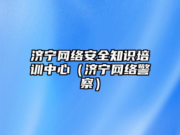 濟寧網絡安全知識培訓中心（濟寧網絡警察）