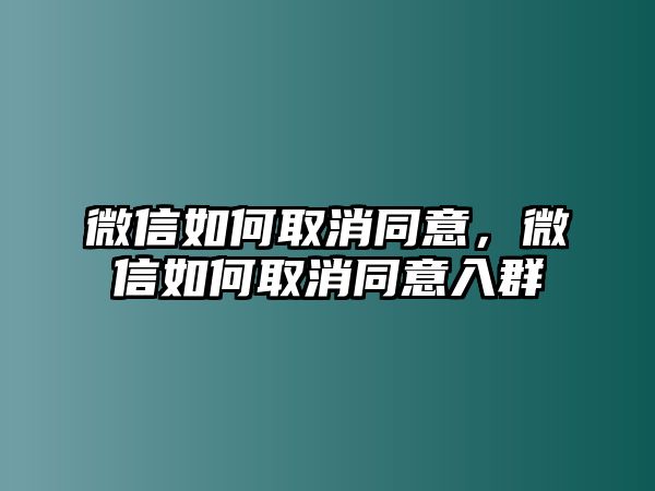 微信如何取消同意，微信如何取消同意入群