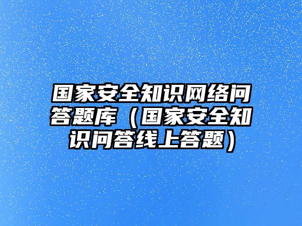 國家安全知識網(wǎng)絡(luò)問答題庫（國家安全知識問答線上答題）