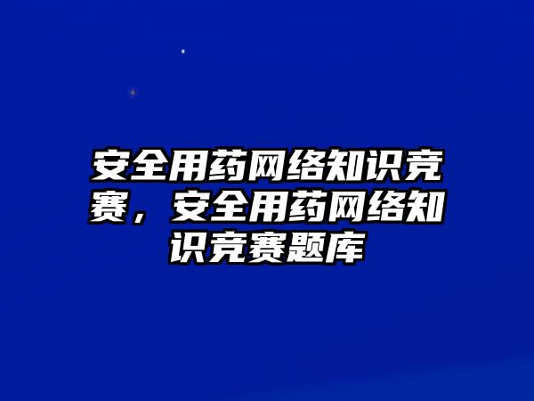 安全用藥網(wǎng)絡(luò)知識競賽，安全用藥網(wǎng)絡(luò)知識競賽題庫