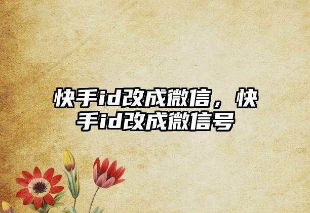 快手id改成微信，快手id改成微信號