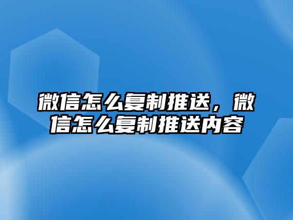 微信怎么復制推送，微信怎么復制推送內容