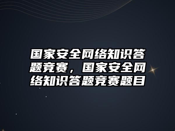 國家安全網(wǎng)絡(luò)知識答題競賽，國家安全網(wǎng)絡(luò)知識答題競賽題目