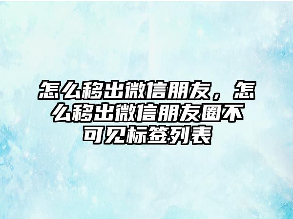 怎么移出微信朋友，怎么移出微信朋友圈不可見標(biāo)簽列表