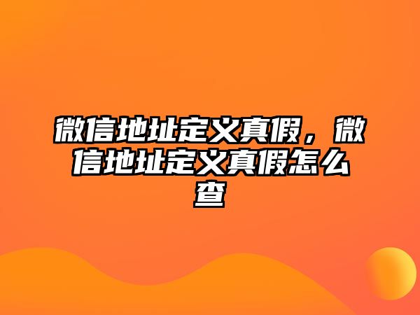 微信地址定義真假，微信地址定義真假怎么查