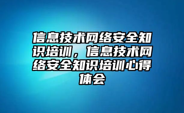 信息技術網(wǎng)絡安全知識培訓，信息技術網(wǎng)絡安全知識培訓心得體會