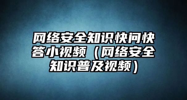 網(wǎng)絡(luò)安全知識快問快答小視頻（網(wǎng)絡(luò)安全知識普及視頻）