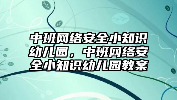 中班網絡安全小知識幼兒園，中班網絡安全小知識幼兒園教案