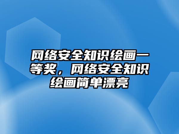 網(wǎng)絡(luò)安全知識繪畫一等獎，網(wǎng)絡(luò)安全知識繪畫簡單漂亮