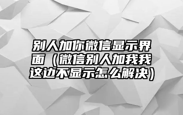 別人加你微信顯示界面（微信別人加我我這邊不顯示怎么解決）