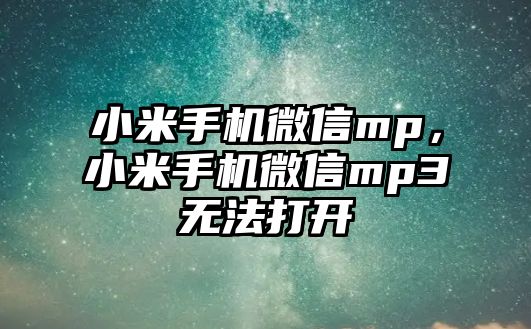 小米手機微信mp，小米手機微信mp3無法打開