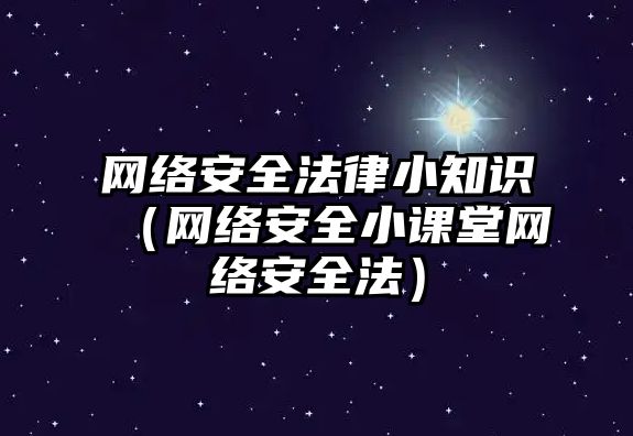 網絡安全法律小知識（網絡安全小課堂網絡安全法）