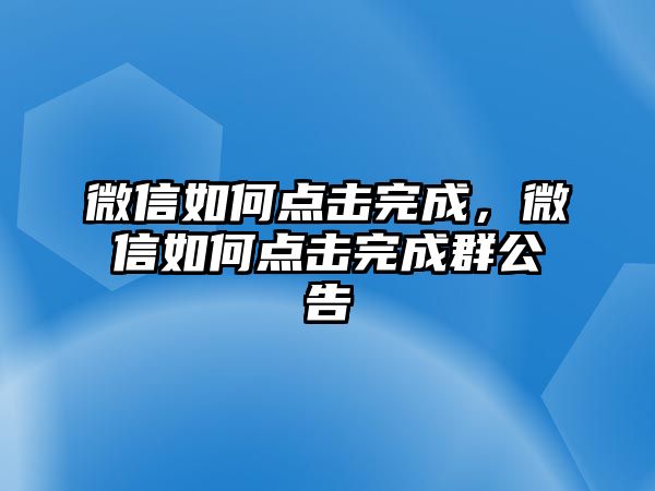 微信如何點擊完成，微信如何點擊完成群公告