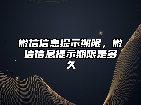 微信信息提示期限，微信信息提示期限是多久