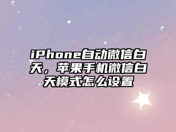 iPhone自動(dòng)微信白天，蘋果手機(jī)微信白天模式怎么設(shè)置