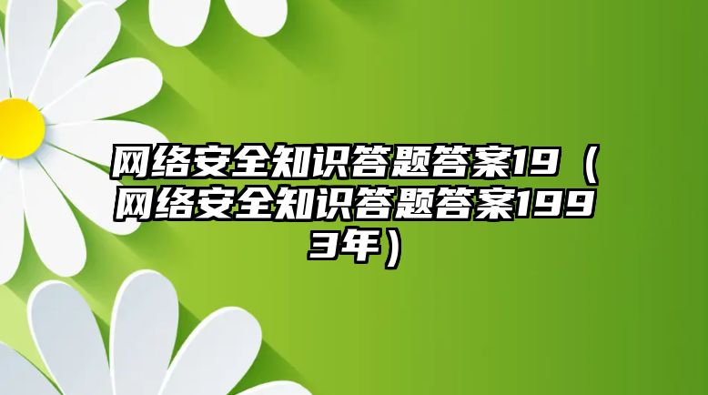 網(wǎng)絡安全知識答題答案19（網(wǎng)絡安全知識答題答案1993年）