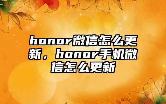 honor微信怎么更新，honor手機微信怎么更新