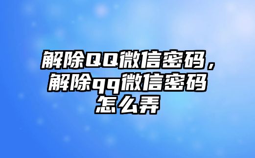 解除QQ微信密碼，解除qq微信密碼怎么弄