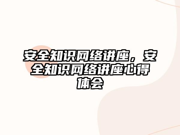 安全知識網絡講座，安全知識網絡講座心得體會