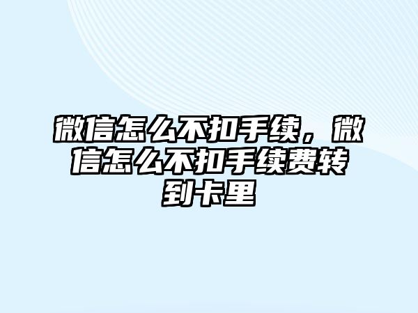 微信怎么不扣手續(xù)，微信怎么不扣手續(xù)費轉(zhuǎn)到卡里